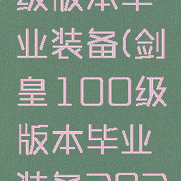 剑皇100级版本毕业装备(剑皇100级版本毕业装备2021)