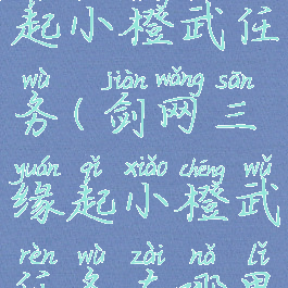 剑网三缘起小橙武任务(剑网三缘起小橙武任务在哪里接)