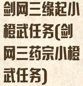 剑网三缘起小橙武任务(剑网三药宗小橙武任务)