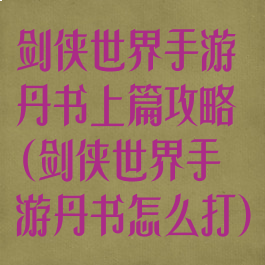 剑侠世界手游丹书上篇攻略(剑侠世界手游丹书怎么打)