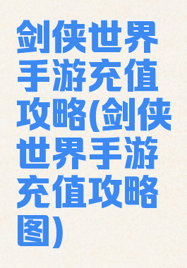 剑侠世界手游充值攻略(剑侠世界手游充值攻略图)