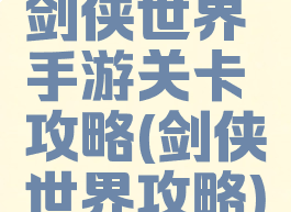 剑侠世界手游关卡攻略(剑侠世界攻略)