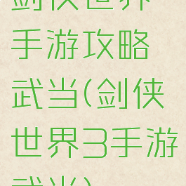 剑侠世界手游攻略武当(剑侠世界3手游武当)