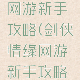 剑侠情缘网游新手攻略(剑侠情缘网游新手攻略图文)