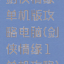 剑侠情缘单机版攻略电脑(剑侠情缘1单机攻略)
