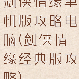 剑侠情缘单机版攻略电脑(剑侠情缘经典版攻略)
