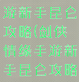 剑侠情缘手游新手昆仑攻略(剑侠情缘手游新手昆仑攻略怎么玩)