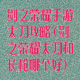 剑之荣耀手游太刀攻略(剑之荣耀太刀和长枪哪个好)