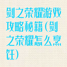 剑之荣耀游戏攻略秘籍(剑之荣耀怎么烹饪)