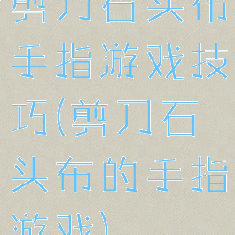 剪刀石头布手指游戏技巧(剪刀石头布的手指游戏)