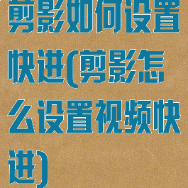 剪影如何设置快进(剪影怎么设置视频快进)