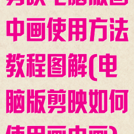 剪映电脑版画中画使用方法教程图解(电脑版剪映如何使用画中画)