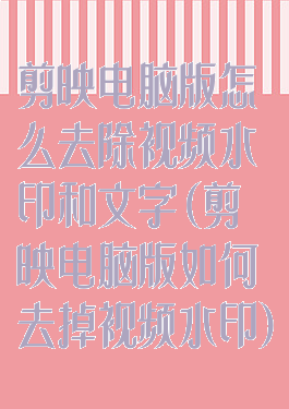 剪映电脑版怎么去除视频水印和文字(剪映电脑版如何去掉视频水印)
