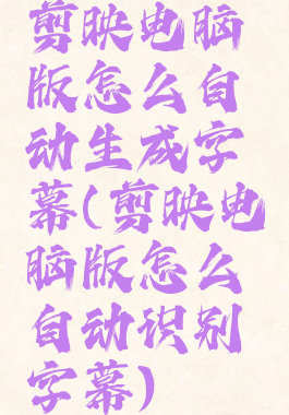 剪映电脑版怎么自动生成字幕(剪映电脑版怎么自动识别字幕)