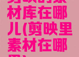 剪映的素材库在哪儿(剪映里素材在哪里)