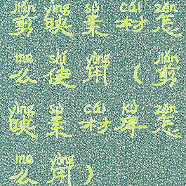 剪映素材怎么使用(剪映素材库怎么用)