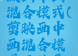 剪映专业版画中画混合模式(剪映画中画混合模式正片叠底)