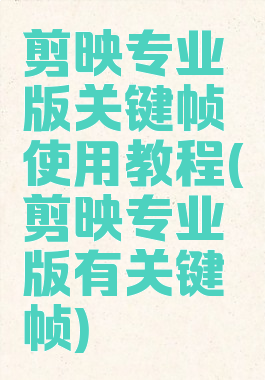 剪映专业版关键帧使用教程(剪映专业版有关键帧)