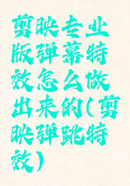 剪映专业版弹幕特效怎么做出来的(剪映弹跳特效)