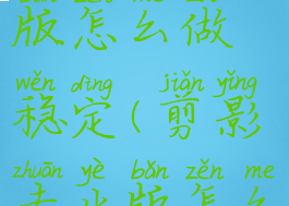 剪映专业版怎么做稳定(剪影专业版怎么用)