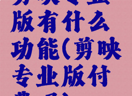 剪映专业版有什么功能(剪映专业版付费吗)