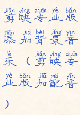 剪映专业版添加背景音乐(剪映专业版加配音)