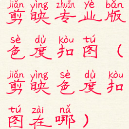 剪映专业版色度扣图(剪映色度扣图在哪)