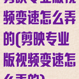 剪映专业版视频变速怎么弄的(剪映专业版视频变速怎么弄的)