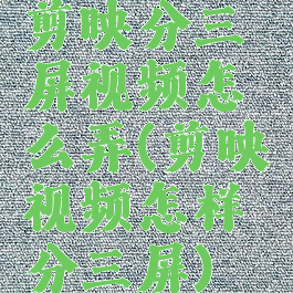 剪映分三屏视频怎么弄(剪映视频怎样分三屏)