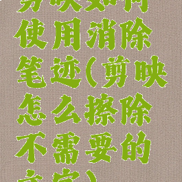 剪映如何使用消除笔迹(剪映怎么擦除不需要的文字)