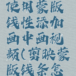 剪映如何使用蒙版线性添加画中画视频(剪映蒙版线条怎么旋转)