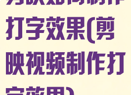 剪映如何制作打字效果(剪映视频制作打字效果)