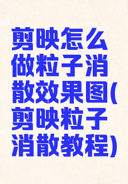 剪映怎么做粒子消散效果图(剪映粒子消散教程)