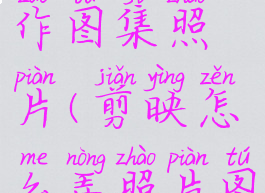 剪映怎么制作图集照片(剪映怎么弄照片图集)