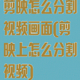 剪映怎么分割视频画面(剪映上怎么分割视频)