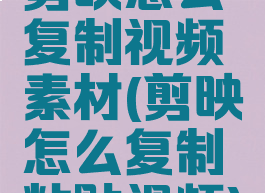 剪映怎么复制视频素材(剪映怎么复制粘贴视频)