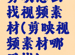 剪映怎么找视频素材(剪映视频素材哪里找)