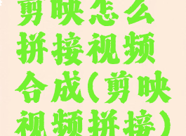 剪映怎么拼接视频合成(剪映视频拼接)