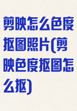 剪映怎么色度抠图照片(剪映色度抠图怎么抠)