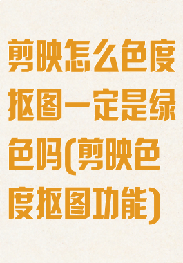 剪映怎么色度抠图一定是绿色吗(剪映色度抠图功能)