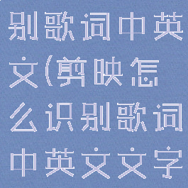 剪映怎么识别歌词中英文(剪映怎么识别歌词中英文文字)