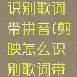 剪映怎么识别歌词带拼音(剪映怎么识别歌词带拼音字幕)