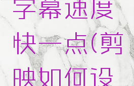 剪映怎么设置滚动字幕速度快一点(剪映如何设置滚动字幕)