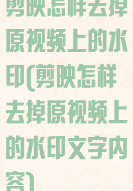 剪映怎样去掉原视频上的水印(剪映怎样去掉原视频上的水印文字内容)