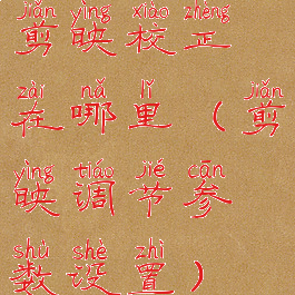 剪映校正在哪里(剪映调节参数设置)