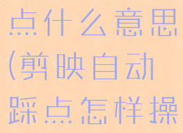 剪映自动踩点什么意思(剪映自动踩点怎样操作之后)