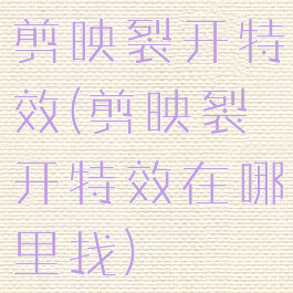 剪映裂开特效(剪映裂开特效在哪里找)