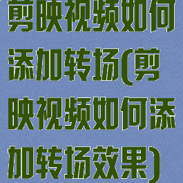 剪映视频如何添加转场(剪映视频如何添加转场效果)