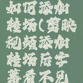 剪映视频如何添加转场(剪映视频添加转场后字幕看不见了)