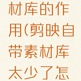 剪映里素材库的作用(剪映自带素材库太少了怎么办)